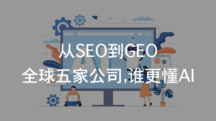 从 SEO 到 GEO：全球五家公司，谁更懂 AI 的「第一句话」？